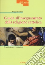 Guida all'insegnamento della religione cattolica. Secondo le nuove indicazioni libro