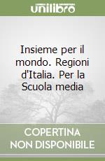 Insieme per il mondo. Regioni d'Italia. Per la Scuola media libro