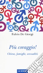 Più coraggio! Chiesa, famiglie, sessualità libro