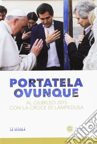 Portatela ovunque. Al Giubileo 2015 con la croce di Lampedusa libro