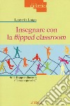 Insegnare con la flipped classroom. Stili di apprendimento e «classe capovolta» libro