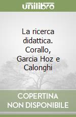 La ricerca didattica. Corallo, Garcia Hoz e Calonghi libro