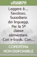 Leggere è... favoloso. Sussidiario dei linguaggi. Per la 5ª classe elementare. Con e-book. Con espansione online libro