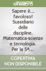 Sapere è... favoloso! Sussidiario delle discipline. Matematica-scienze e tecnologia. Per la 5ª classe elementare. Con DVD-ROM. Con e-book. Con espansione online. Vol. 2 libro