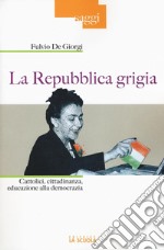 La Repubblica grigia. Cattolici, cittadinanza, educazione alla democrazia libro