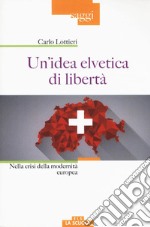 Un'idea elvetica di libertà. Nella crisi della modernità europea libro