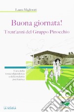 Buona giornata! Trent'anni del Gruppo Pinocchio. Cura della tossicodipendenza e della malattia psichiatrica  libro