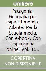 Patagonia.  Geografia per capire il mondo. Atlante. Per la Scuola media. Con e-book. Con espansione online. Vol. 1: L' Europa e l'Italia libro