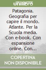 Patagonia. Geografia per capire il mondo. Atlante. Per la Scuola media. Con e-book. Con espansione online. Con DVD-ROM. Vol. 3: I continenti del Mondo libro