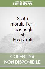 Scritti morali. Per i Licei e gli Ist. Magistrali libro