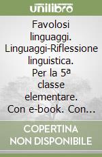 Favolosi linguaggi. Linguaggi-Riflessione linguistica. Per la 5ª classe elementare. Con e-book. Con espansione online libro