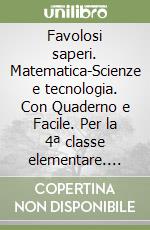 Favolosi saperi. Matematica-Scienze e tecnologia. Con Quaderno e Facile. Per la 4ª classe elementare. Con e-book. Con espansione online libro