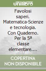 Favolosi saperi. Matematica-Scienze e tecnologia. Con Quaderno. Per la 5ª classe elementare. Con e-book. Con espansione online libro