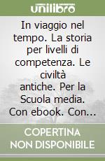 In viaggio nel tempo. La storia per livelli di competenza. Le civiltà antiche. Per la Scuola media. Con ebook. Con espansione online libro