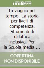 In viaggio nel tempo. La storia per livelli di competenza. Strumenti di didattica inclusiva. Per la Scuola media. Vol. 1 libro