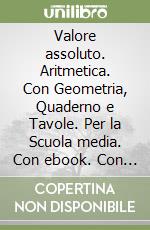 Valore assoluto. Aritmetica. Con Geometria, Quaderno e Tavole. Per la Scuola media. Con ebook. Con espansione online. Vol. 1 libro