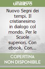 Nuovo Segni dei tempi. Il cristianesimo in dialogo col mondo. Per le Scuole superiori. Con ebook. Con espansione online (Il) libro