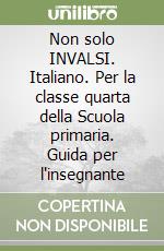 Non solo INVALSI. Italiano. Per la classe quarta della Scuola primaria. Guida per l'insegnante libro