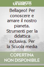 Bellageo! Per conoscere e amare il nostro pianeta. Strumenti per la didattica inclusiva. Per la Scuola media libro