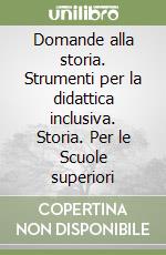 Domande alla storia. Strumenti per la didattica inclusiva. Storia. Per le Scuole superiori libro