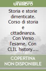 Storia e storie dimenticate. Corso di storia e cittadinanza. Con Verso l'esame. Con CLIL history. Per le Scuole superiori. Con espansione online libro