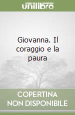 Giovanna. Il coraggio e la paura libro