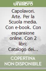 Capolavori. Arte. Per la Scuola media. Con e-book. Con espansione online. Con 2 libri: Catalogo dei capolavori-Patrimoni UNESCO in Italia. Vol. A-B libro