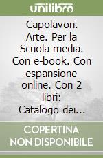 Capolavori. Arte. Per la Scuola media. Con e-book. Con espansione online. Con 2 libri: Catalogo dei capolavori-Patrimoni UNESCO in Italia libro