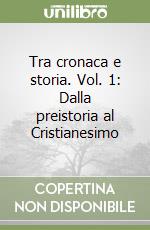 Tra cronaca e storia. Vol. 1: Dalla preistoria al Cristianesimo