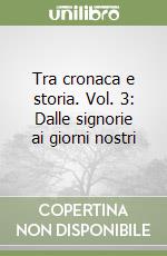 Tra cronaca e storia. Vol. 3: Dalle signorie ai giorni nostri