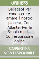 Bellageo! Per conoscere e amare il nostro pianeta. Con Atlante. Per la Scuola media. Con espansione online libro