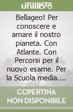 Bellageo! Per conoscere e amare il nostro pianeta. Con Atlante. Con Percorsi per il nuovo esame. Per la Scuola media. Con espansione online. Vol. 3: Regioni e Stati extraeuropei libro