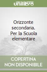 Orizzonte secondaria. Per la Scuola elementare libro