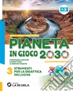 Pianeta in gioco 2030. Conoscere, abitare e rispettare il nostro pianeta. Geografia. Strumenti didattica inclusiva. Per la Scuola media. Vol. 3 libro