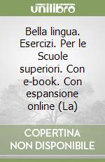 Bella lingua. Esercizi. Per le Scuole superiori. Con e-book. Con espansione online (La) libro