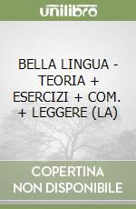 BELLA LINGUA - TEORIA + ESERCIZI + COM. + LEGGERE (LA) libro