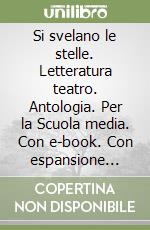 Si svelano le stelle. Letteratura teatro. Antologia. Per la Scuola media. Con e-book. Con espansione online libro
