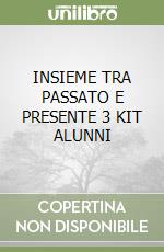 INSIEME TRA PASSATO E PRESENTE 3 KIT ALUNNI libro