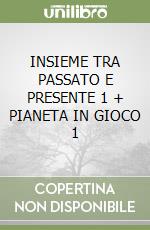 INSIEME TRA PASSATO E PRESENTE 1 + PIANETA IN GIOCO 1 libro