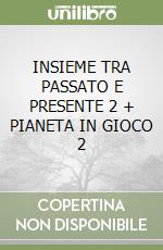 INSIEME TRA PASSATO E PRESENTE 2 + PIANETA IN GIOCO 2 libro