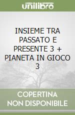 INSIEME TRA PASSATO E PRESENTE 3 + PIANETA IN GIOCO 3 libro