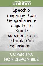 Specchio magazine. Con Geografia ieri e oggi. Per le Scuole superiori. Con e-book. Con espansione online. Vol. 1 libro