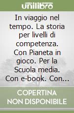 In viaggio nel tempo. La storia per livelli di competenza. Con Pianeta in gioco. Per la Scuola media. Con e-book. Con espansione online. Vol. 1 libro