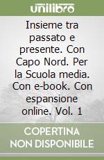 Insieme tra passato e presente. Con Capo Nord. Per la Scuola media. Con e-book. Con espansione online. Vol. 1 libro