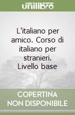 L'italiano per amico. Corso di italiano per stranieri. Livello base libro