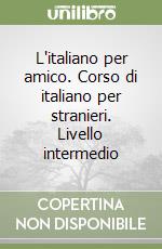 L'italiano per amico. Corso di italiano per stranieri. Livello intermedio