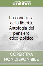 La conquista della libertà. Antologia del pensiero etico-politico libro