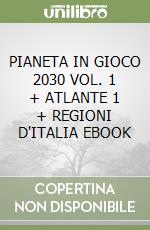 PIANETA IN GIOCO 2030 VOL. 1 + ATLANTE 1 + REGIONI D'ITALIA EBOOK libro