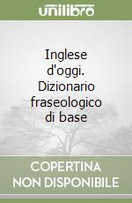 Inglese d'oggi. Dizionario fraseologico di base libro