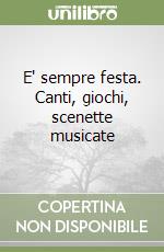 E' sempre festa. Canti, giochi, scenette musicate  libro